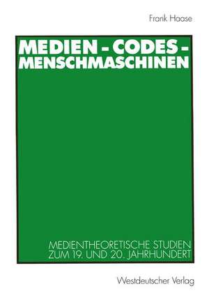 Medien - Codes - Menschmaschinen: Medientheoretische Studien zum 19. und 20. Jahrhundert de Frank Haase