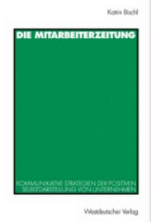 Die Mitarbeiterzeitung: Kommunikative Strategien der positiven Selbstdarstellung von Unternehmen de Katrin Bischl