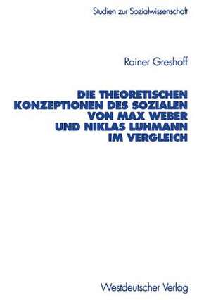 Die theoretischen Konzeptionen des Sozialen von Max Weber und Niklas Luhmann im Vergleich de Rainer Greshoff