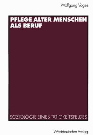 Pflege alter Menschen als Beruf: Soziologie eines Tätigkeitsfeldes de Wolfgang Voges