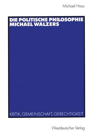 Die politische Philosophie Michael Walzers: Kritik, Gemeinschaft, Gerechtigkeit de Michael Haus