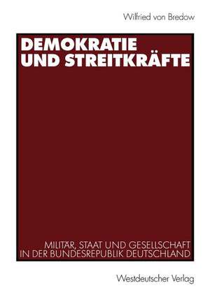 Demokratie und Streitkräfte: Militär, Staat und Gesellschaft in der Bundesrepublik Deutschland de Wilfried Von Bredow