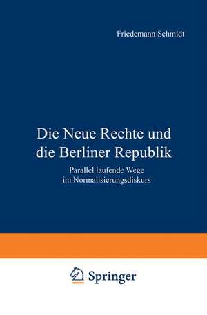 Die Neue Rechte und die Berliner Republik: Parallel laufende Wege im Normalisierungsdiskurs de Friedemann Schmidt