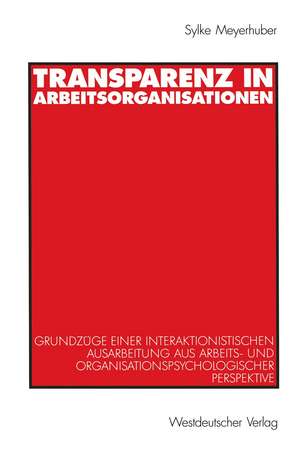 Transparenz in Arbeitsorganisationen: Grundzüge einer interaktionistischen Ausarbeitung aus arbeits- und organisationspsychologischer Perspektive de Sylke Meyerhuber