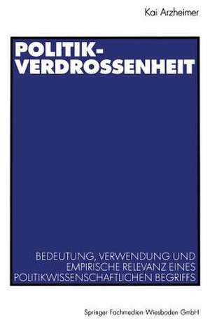 Politikverdrossenheit: Bedeutung, Verwendung und empirische Relevanz eines politikwissenschaftlichen Begriffs de Kai Arzheimer