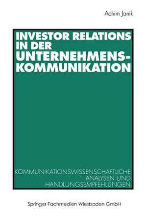 Investor Relations in der Unternehmenskommunikation: Kommunikationswissenschaftliche Analysen und Handlungsempfehlungen de Achim Janik