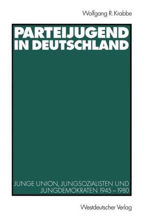 Parteijugend in Deutschland: Junge Union, Jungsozialisten und Jungdemokraten 1945–1980 de Wolfgang R. Krabbe