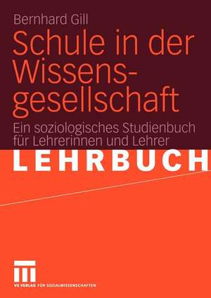 Schule in der Wissensgesellschaft: Ein soziologisches Studienbuch für Lehrerinnen und Lehrer de Bernhard Gill