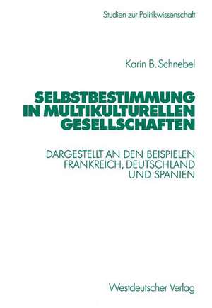 Selbstbestimmung in multikulturellen Gesellschaften: Dargestellt an den Beispielen Frankreich, Deutschland und Spanien de Karin Schnebel