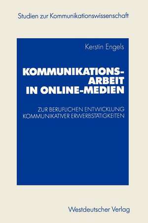 Kommunikationsarbeit in Online-Medien: Zur beruflichen Entwicklung kommunikativer Erwerbstätigkeiten. Eine explorative Studie aus institutionentheoretischer Sicht de Kerstin Engels