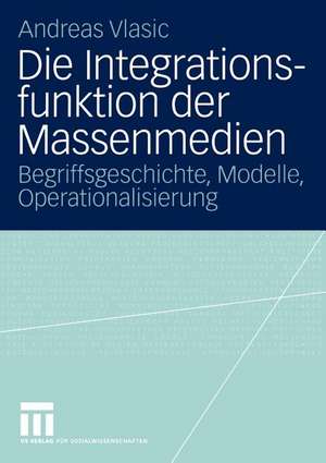 Die Integrationsfunktion der Massenmedien: Begriffsgeschichte, Modelle, Operationalisierung de Andreas Vlasic