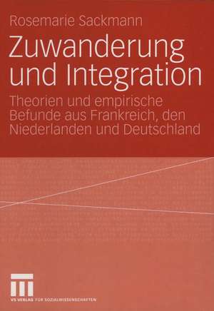 Zuwanderung und Integration: Theorien und empirische Befunde aus Frankreich, den Niederlanden und Deutschland de Rosemarie Sackmann