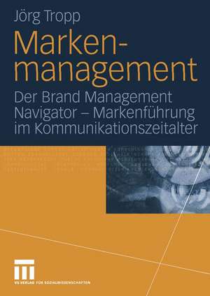 Markenmanagement: Der Brand Management Navigator — Markenführung im Kommunikationszeitalter de Jörg Tropp