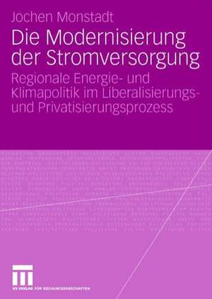 Die Modernisierung der Stromversorgung: Regionale Energie- und Klimapolitik im Liberalisierungs- und Privatisierungsprozess de Jochen Monstadt