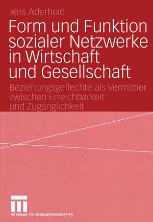 Form und Funktion sozialer Netzwerke in Wirtschaft und Gesellschaft: Beziehungsgeflechte als Vermittler zwischen Erreichbarkeit und Zugänglichkeit de Jens Aderhold