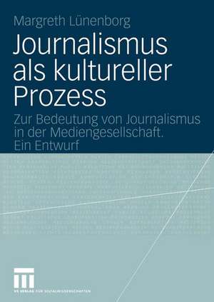 Journalismus als kultureller Prozess: Zur Bedeutung von Journalismus in der Mediengesellschaft. Ein Entwurf de Margreth Lünenborg