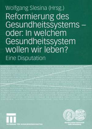 Reformierung des Gesundheitssystems — oder: In welchem Gesundheitssystem wollen wir leben?: Eine Disputation de Wolfgang Slesina