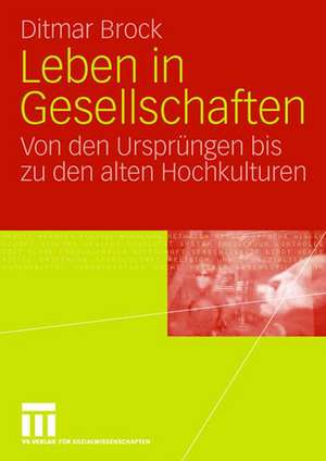 Leben in Gesellschaften: Von den Ursprüngen bis zu den alten Hochkulturen de Ditmar Brock