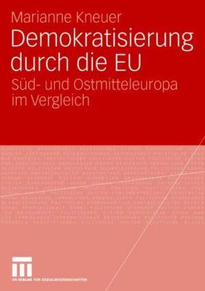 Demokratisierung durch die EU: Süd- und Ostmitteleuropa im Vergleich de Marianne Kneuser