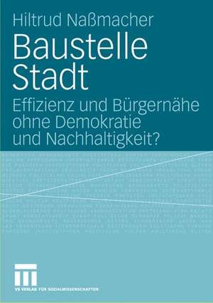 Baustelle Stadt: Effizienz und Bürgernähe ohne Demokratie und Nachhaltigkeit? de Hiltrud Nassmacher