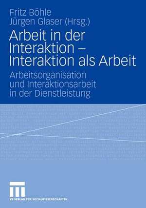 Arbeit in der Interaktion - Interaktion als Arbeit: Arbeitsorganisation und Interaktionsarbeit in der Dienstleistung de Fritz Böhle