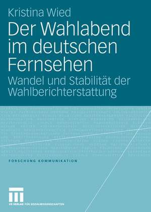 Der Wahlabend im deutschen Fernsehen: Wandel und Stabilität der Wahlberichterstattung de Kristina Wied