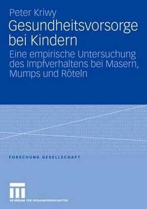 Gesundheitsvorsorge bei Kindern: Eine empirische Untersuchung des Impfverhaltens bei Masern, Mumps und Röteln de Peter Kriwy