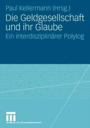 Die Geldgesellschaft und ihr Glaube: Ein interdisziplinärer Polylog de Paul Kellermann