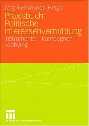 Praxisbuch: Politische Interessenvermittlung: Instrumente - Kampagnen - Lobbying de Jörg Rieksmeier