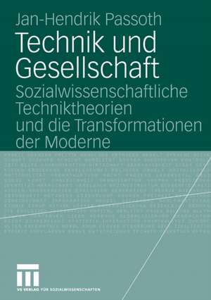 Technik und Gesellschaft: Sozialwissenschaftliche Techniktheorien und die Transformationen der Moderne de Jan-Hendrik Passoth