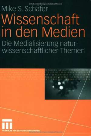 Wissenschaft in den Medien: Die Medialisierung naturwissenschaftlicher Themen de Mike S. Schäfer