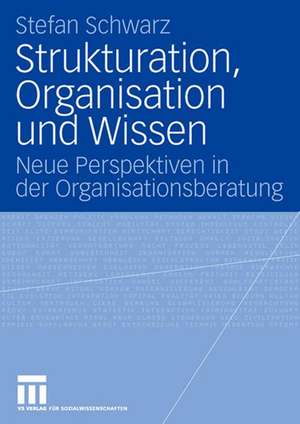 Strukturation, Organisation und Wissen: Neue Perspektiven in der Organisationsberatung de Stefan Schwarz