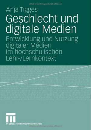 Geschlecht und digitale Medien: Entwicklung und Nutzung digitaler Medien im hochschulischen Lehr-/Lernkontext de Anja Tigges