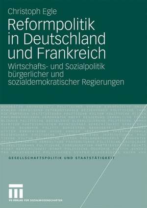 Reformpolitik in Deutschland und Frankreich: Wirtschafts- und Sozialpolitik bürgerlicher und sozialdemokratischer Regierungen de Christoph Egle