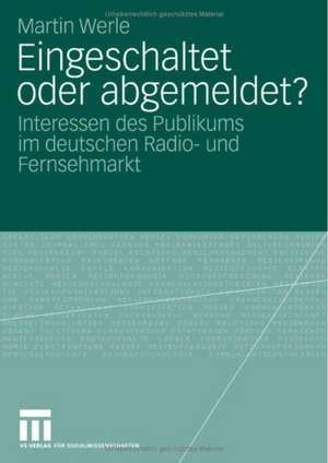 Eingeschaltet oder abgemeldet?: Interessen des Publikums im deutschen Radio- und Fernsehmarkt de Martin Werle