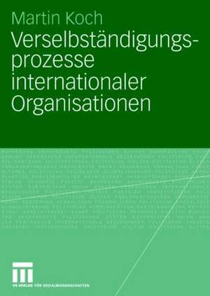 Verselbständigungsprozesse internationaler Organisationen de Martin Koch