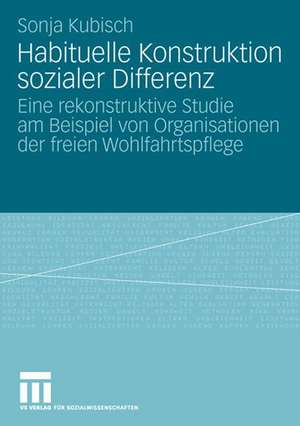 Habituelle Konstruktion sozialer Differenz: Eine rekonstruktive Studie am Beispiel von Organisationen der freien Wohlfahrtspflege de Sonja Kubisch