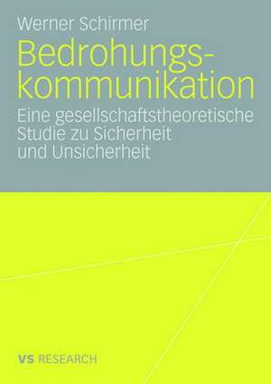 Bedrohungskommunikation: Eine gesellschaftstheoretische Studie zu Sicherheit und Unsicherheit de Werner Schirmer