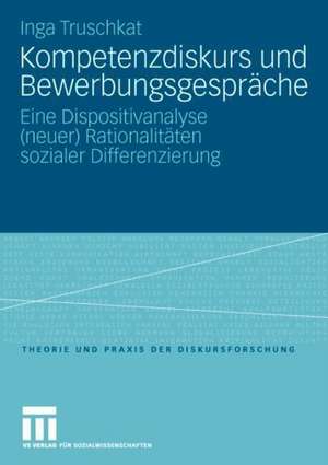 Kompetenzdiskurs und Bewerbungsgespräche: Eine Dispositivanalyse (neuer) Rationalitäten sozialer Differenzierung de Inga Truschkat