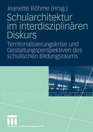 Schularchitektur im interdisziplinären Diskurs: Territorialisierungskrise und Gestaltungsperspektiven des schulischen Bildungsraums de Jeanette Böhme