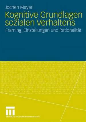 Kognitive Grundlagen sozialen Verhaltens: Framing, Einstellungen und Rationalität de Jochen Mayerl