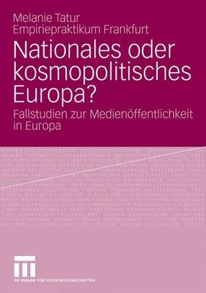 Nationales oder kosmopolitisches Europa?: Fallstudien zur Medienöffentlichkeit in Europa de Melanie Tatur