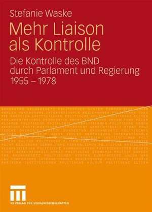 Mehr Liaison als Kontrolle: Die Kontrolle des BND durch Parlament und Regierung 1955-1978 de Stefanie Waske