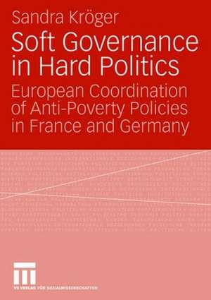 Soft Governance in Hard Politics: European Coordination of Anti-Poverty Policies in France and Germany de Sandra Kröger