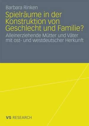 Spielräume in der Konstruktion von Geschlecht und Familie?: Alleinerziehende Mütter und Väter mit ost- und westdeutscher Herkunft de Barbara Rinken