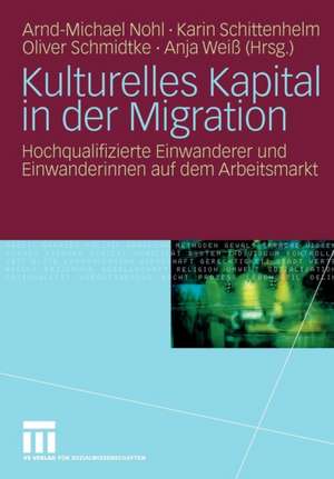 Kulturelles Kapital in der Migration: Hochqualifizierte Einwanderer und Einwanderinnen auf dem Arbeitsmarkt de Arnd-Michael Nohl