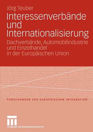 Interessenverbände und Internationalisierung: Dachverbände, Automobilindustrie und Einzelhandel in der Europäischen Union de Jörg Teuber