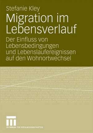 Migration im Lebensverlauf: Der Einfluss von Lebensbedingungen und Lebenslaufereignissen auf den Wohnortwechsel de Stefanie Kley