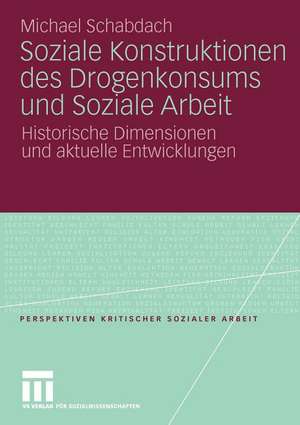 Soziale Konstruktionen des Drogenkonsums und Soziale Arbeit: Historische Dimensionen und aktuelle Entwicklungen de Michael Schabdach