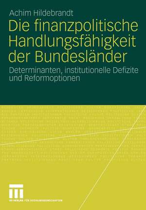 Die finanzpolitische Handlungsfähigkeit der Bundesländer: Determinanten, institutionelle Defizite und Reformoptionen de Achim Hildebrandt